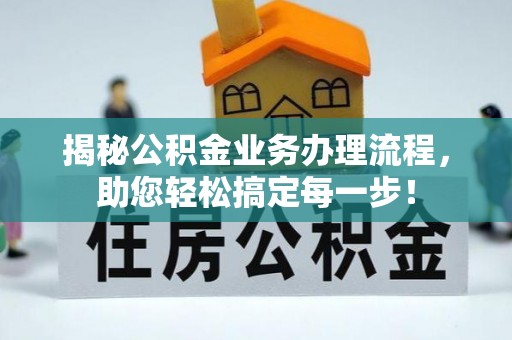 毕节揭秘公积金业务办理流程，助您轻松搞定每一步！