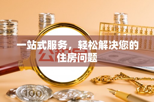 毕节一站式服务，轻松解决您的住房问题