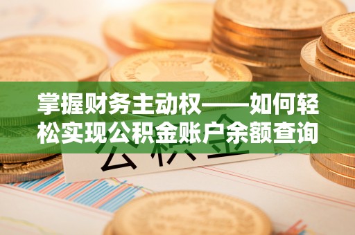 毕节掌握财务主动权——如何轻松实现公积金账户余额查询