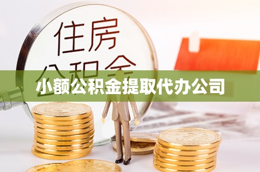 毕节小额公积金提取代办公司