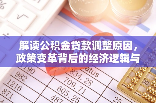 毕节解读公积金贷款调整原因，政策变革背后的经济逻辑与民生影响