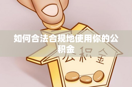 毕节如何合法合规地使用你的公积金